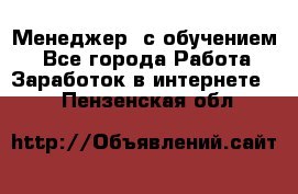 Менеджер (с обучением) - Все города Работа » Заработок в интернете   . Пензенская обл.